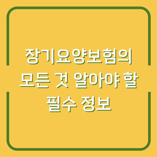 장기요양보험의 모든 것 알아야 할 필수 정보