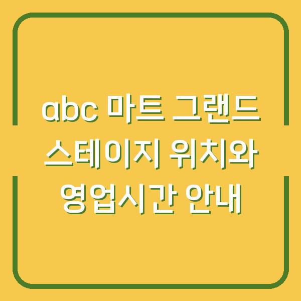 abc 마트 그랜드 스테이지 위치와 영업시간 안내