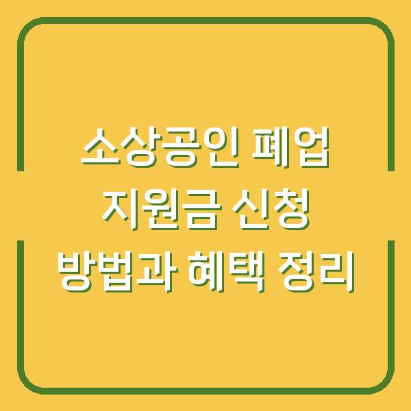소상공인 폐업 지원금 신청 방법과 혜택 정리