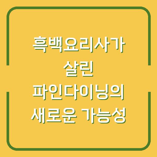 흑백요리사가 살린 파인다이닝의 새로운 가능성