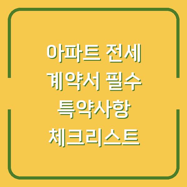 아파트 전세 계약서 필수 특약사항 체크리스트
