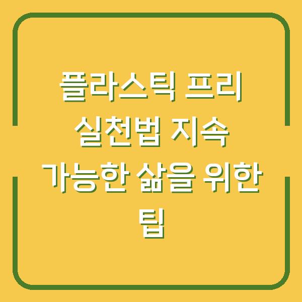 플라스틱 프리 실천법 지속 가능한 삶을 위한 팁