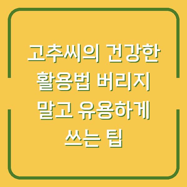 고추씨의 건강한 활용법 버리지 말고 유용하게 쓰는 팁