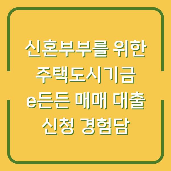 신혼부부를 위한 주택도시기금 e든든 매매 대출 신청 경험담