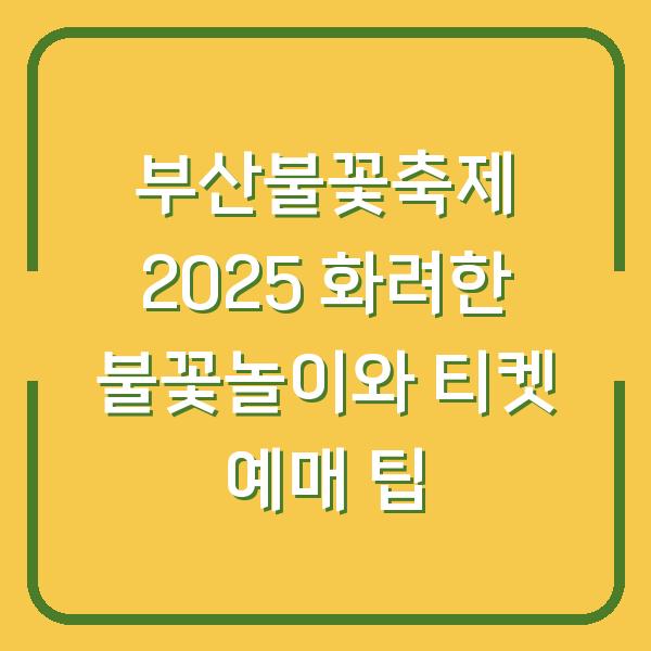 부산불꽃축제 2025 화려한 불꽃놀이와 티켓 예매 팁