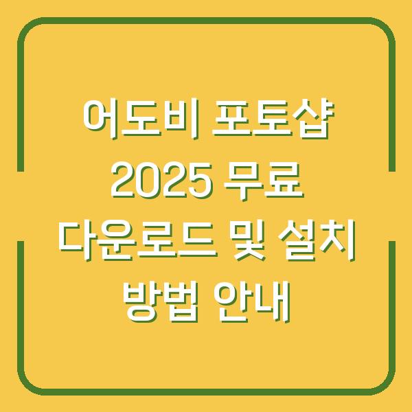 어도비 포토샵 2025 무료 다운로드 및 설치 방법 안내