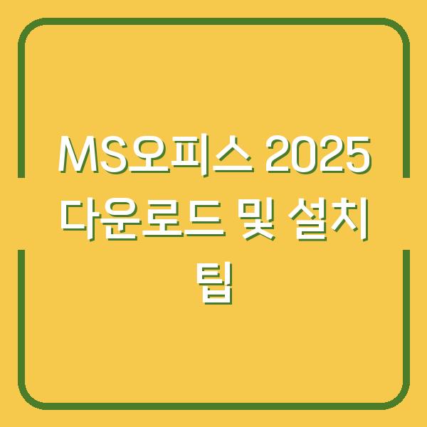 MS오피스 2025 다운로드 및 설치 팁