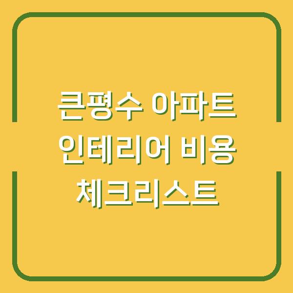 큰평수 아파트 인테리어 비용 체크리스트