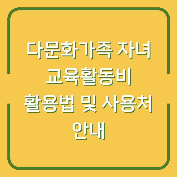 다문화가족 자녀 교육활동비 활용법 및 사용처 안내
