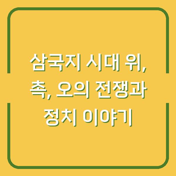 삼국지 시대 위, 촉, 오의 전쟁과 정치 이야기