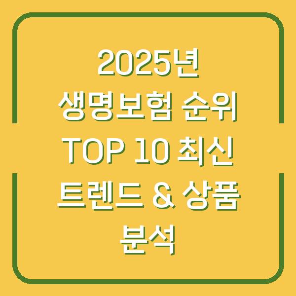 2025년 생명보험 순위 TOP 10 최신 트렌드 & 상품 분석