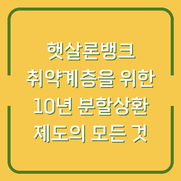 햇살론뱅크 취약계층을 위한 10년 분할상환 제도의 모든 것