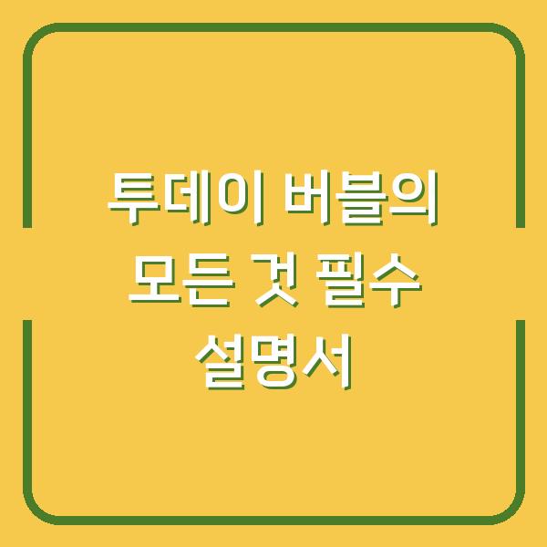 투데이 버블의 모든 것 필수 설명서