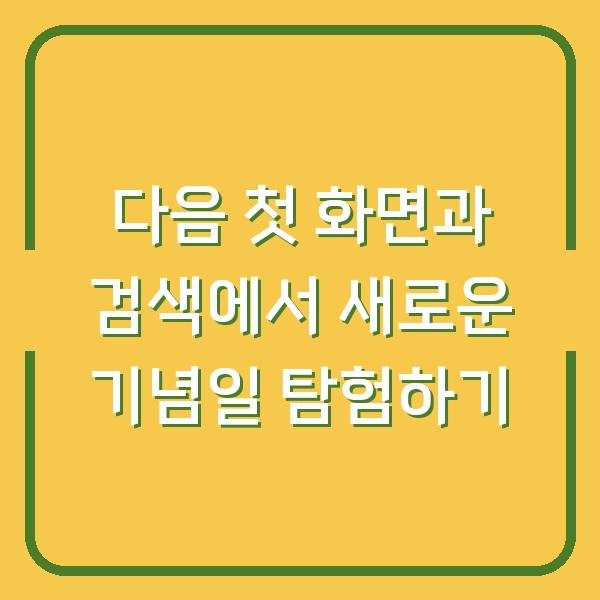 다음 첫 화면과 검색에서 새로운 기념일 탐험하기