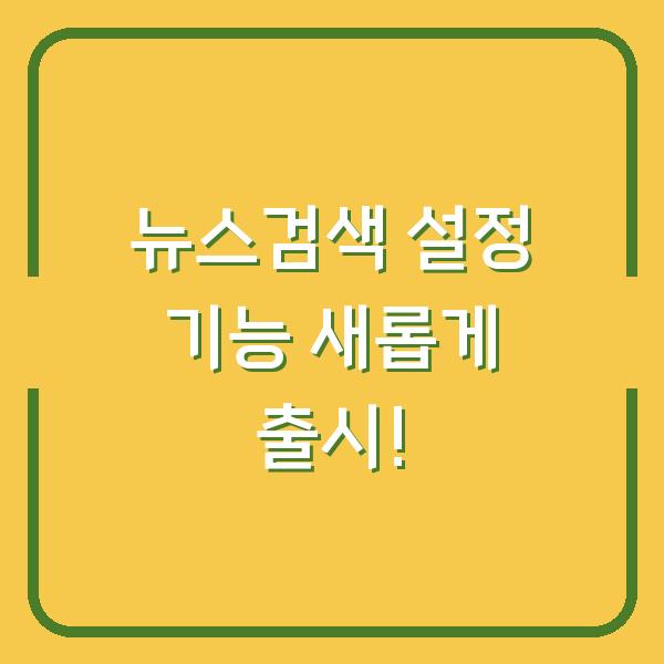 뉴스검색 설정 기능 새롭게 출시!