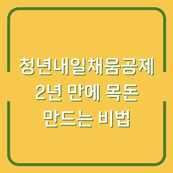 청년내일채움공제 2년 만에 목돈 만드는 비법