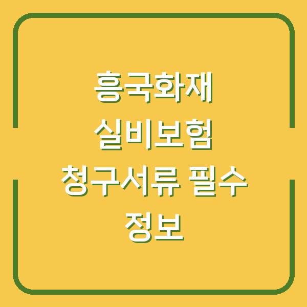 흥국화재 실비보험 청구서류 필수 정보
