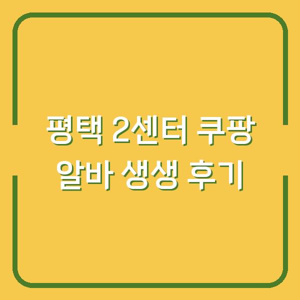 평택 2센터 쿠팡 알바 생생 후기