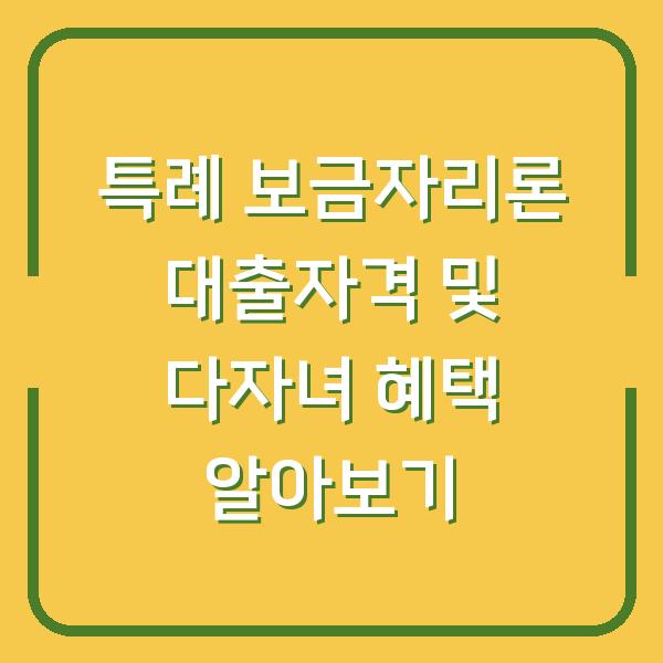 특례 보금자리론 대출자격 및 다자녀 혜택 알아보기