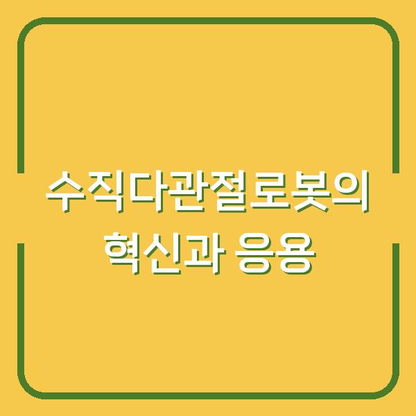 수직다관절로봇의 혁신과 응용