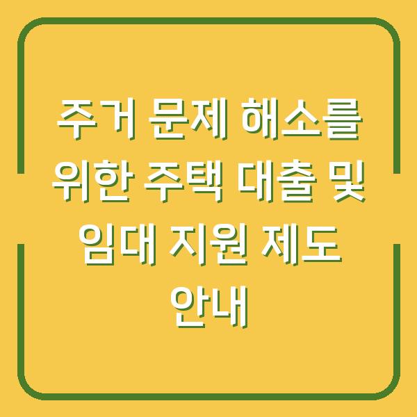 주거 문제 해소를 위한 주택 대출 및 임대 지원 제도 안내