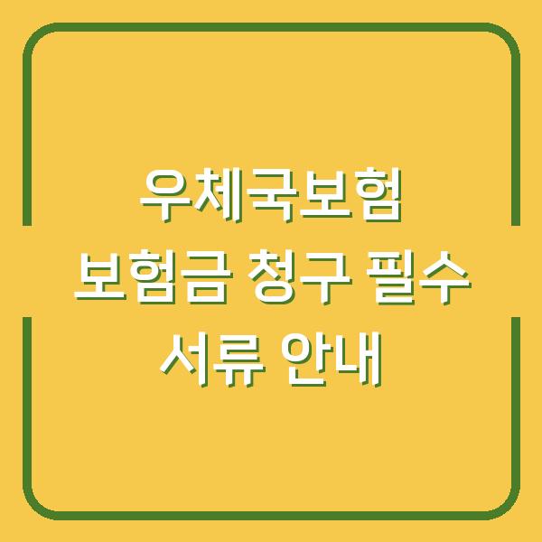 우체국보험 보험금 청구 필수 서류 안내