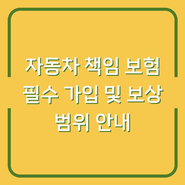 자동차 책임 보험 필수 가입 및 보상 범위 안내