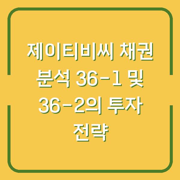 제이티비씨 채권 분석 36-1 및 36-2의 투자 전략