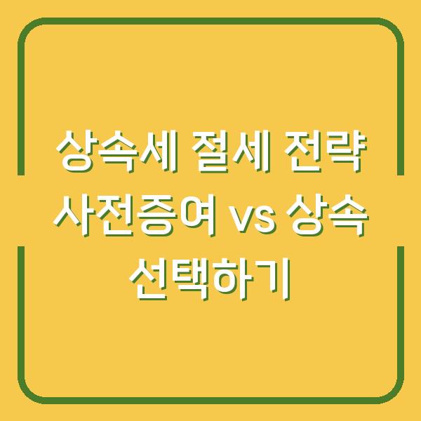 상속세 절세 전략 사전증여 vs 상속 선택하기