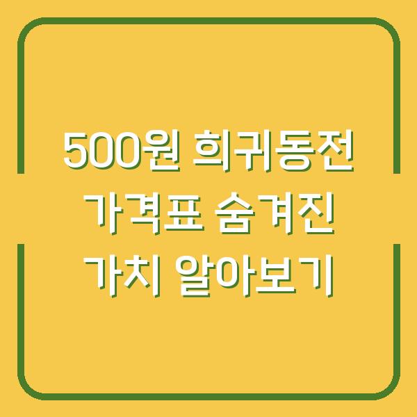 500원 희귀동전 가격표 숨겨진 가치 알아보기