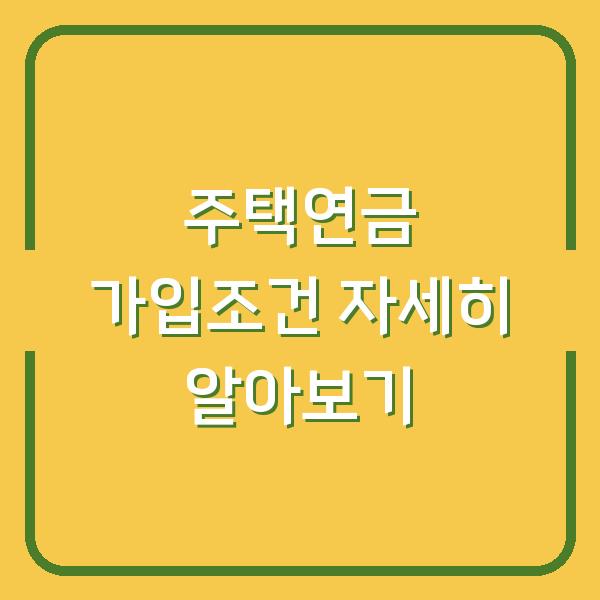 주택연금 가입조건 자세히 알아보기