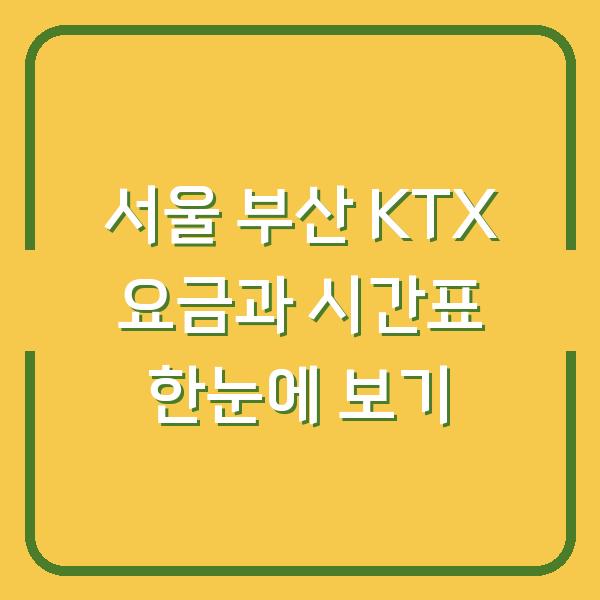 서울 부산 KTX 요금과 시간표 한눈에 보기