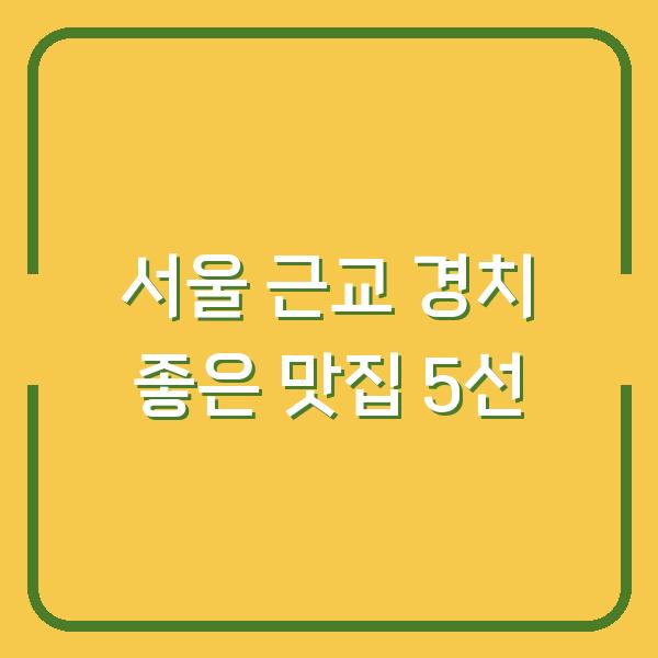 서울 근교 경치 좋은 맛집 5선