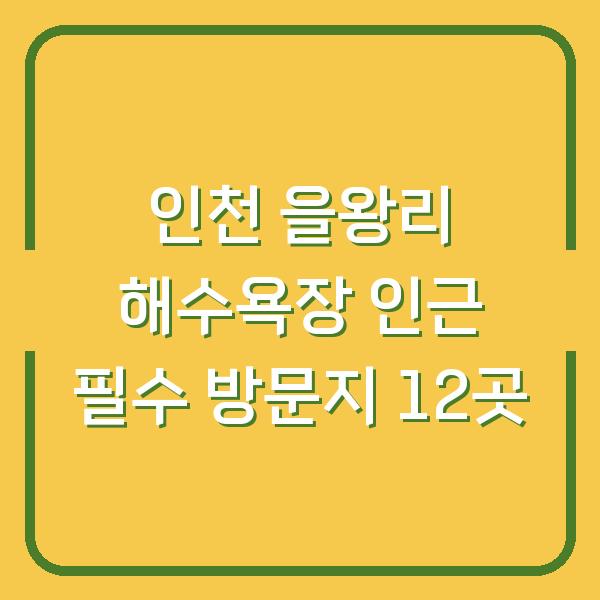 인천 을왕리 해수욕장 인근 필수 방문지 12곳