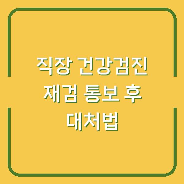 직장 건강검진 재검 통보 후 대처법