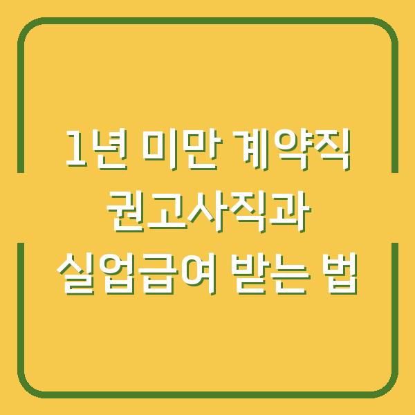 1년 미만 계약직 권고사직과 실업급여 받는 법