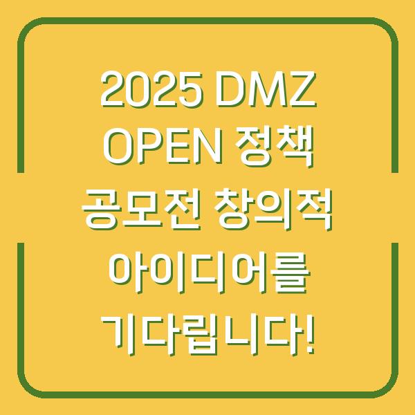 2025 DMZ OPEN 정책 공모전 창의적 아이디어를 기다립니다!
