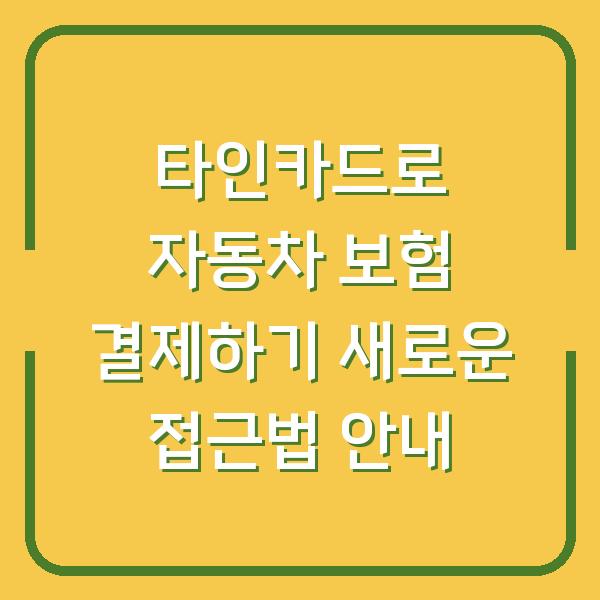 타인카드로 자동차 보험 결제하기 새로운 접근법 안내