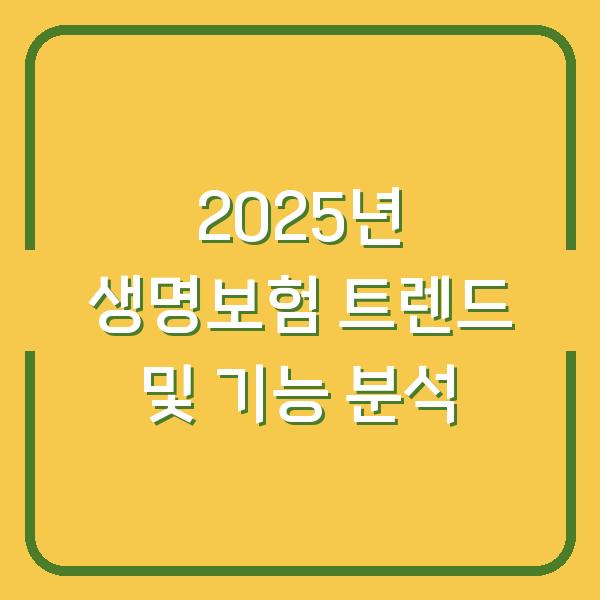 2025년 생명보험 트렌드 및 기능 분석