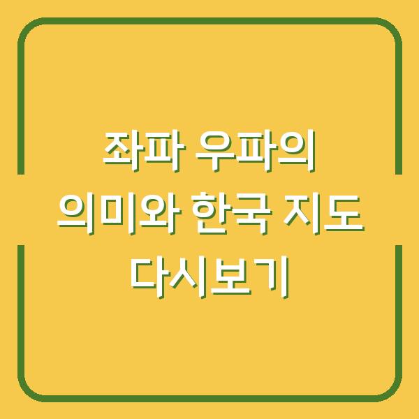 좌파 우파의 의미와 한국 지도 다시보기