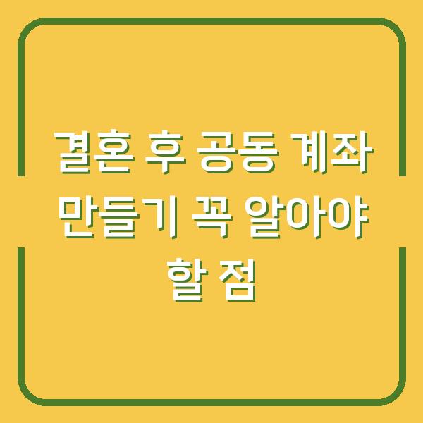 결혼 후 공동 계좌 만들기 꼭 알아야 할 점