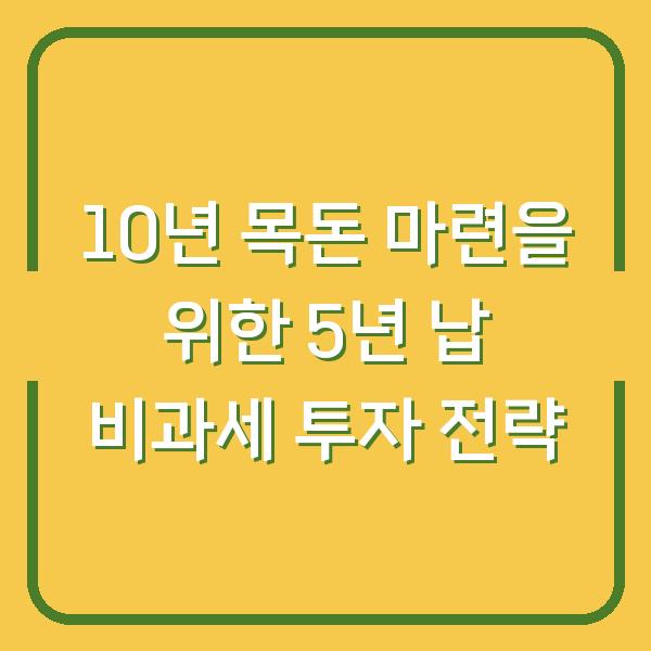 10년 목돈 마련을 위한 5년 납 비과세 투자 전략
