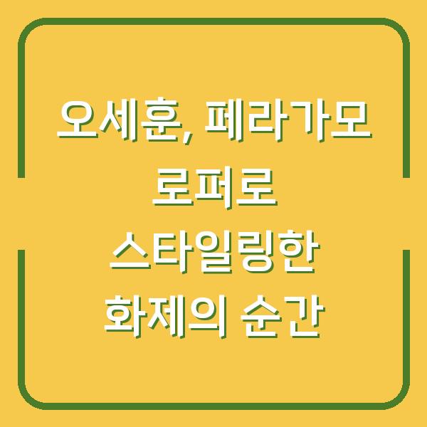 오세훈, 페라가모 로퍼로 스타일링한 화제의 순간