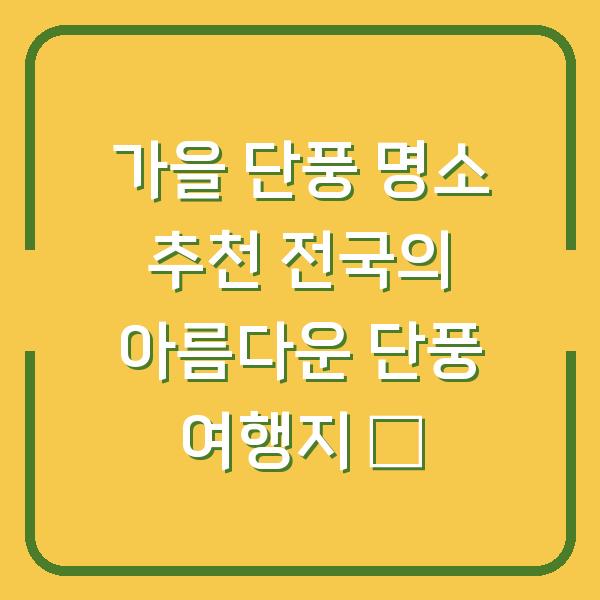 가을 단풍 명소 추천 전국의 아름다운 단풍 여행지 🍂