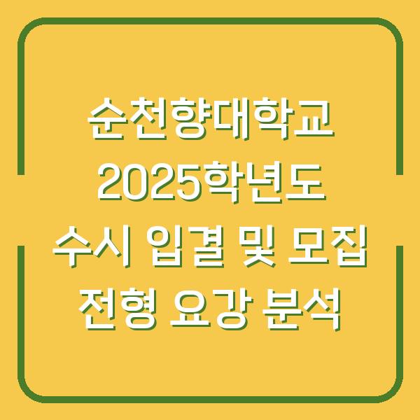 순천향대학교 2025학년도 수시 입결 및 모집 전형 요강 분석