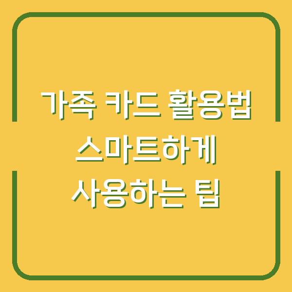 가족 카드 활용법 스마트하게 사용하는 팁
