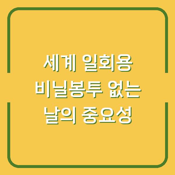 세계 일회용 비닐봉투 없는 날의 중요성