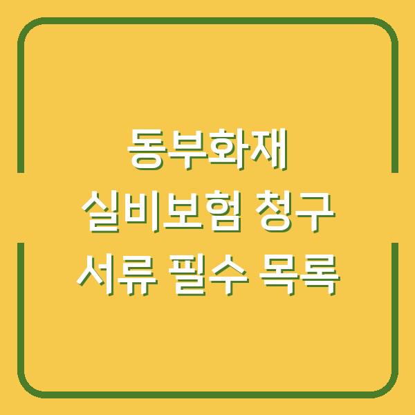동부화재 실비보험 청구 서류 필수 목록