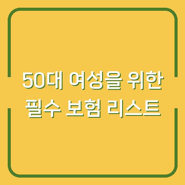 50대 여성을 위한 필수 보험 리스트