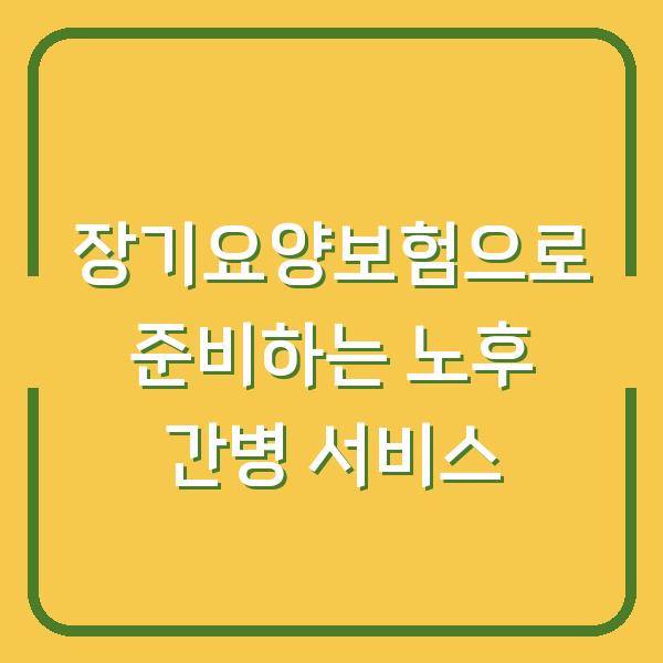 장기요양보험으로 준비하는 노후 간병 서비스